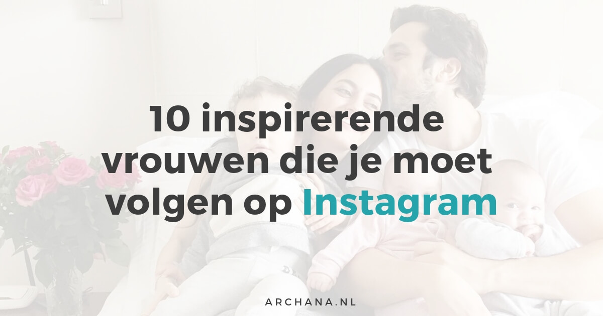 10 inspirerende vrouwen die je moet volgen op Instagram | ARCHANA.NL #instagramtips #instagrammarketing