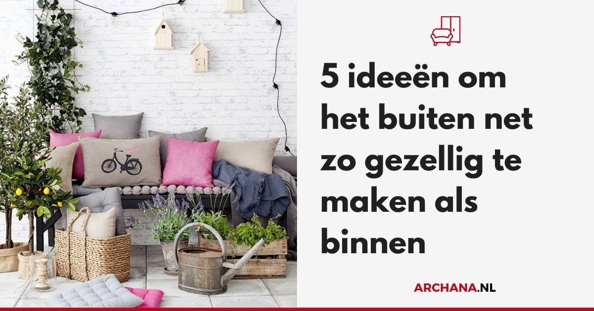 5 ideeën om het buiten net zo gezellig te maken als binnen - Ontdek terras ideeen op ARCHANA.NL