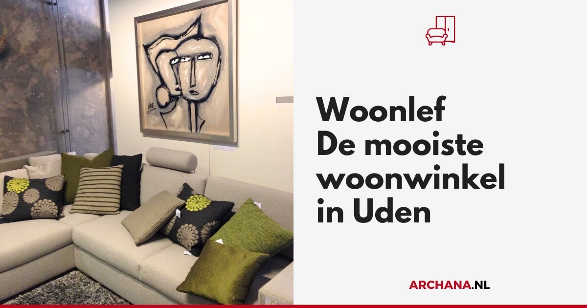 Woonlef - De mooiste woonwinkel in Uden - Shoppen in Uden - ARCHANA.NL