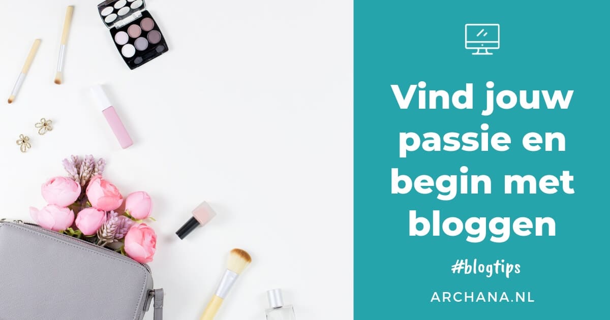 Vind jouw passie en begin met bloggen - ARCHANA.NL #blogtips #bloggen