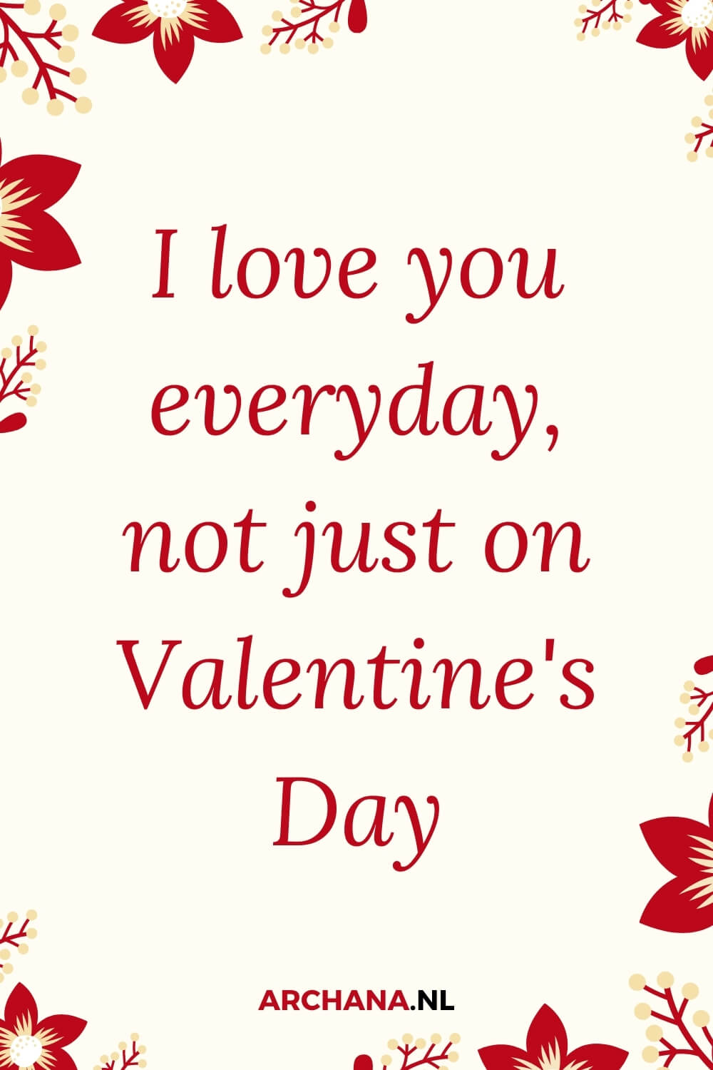 I love you everyday, not just on Valentine's Day - ARCHANA.NL | inspiring words | inspirerende citaten