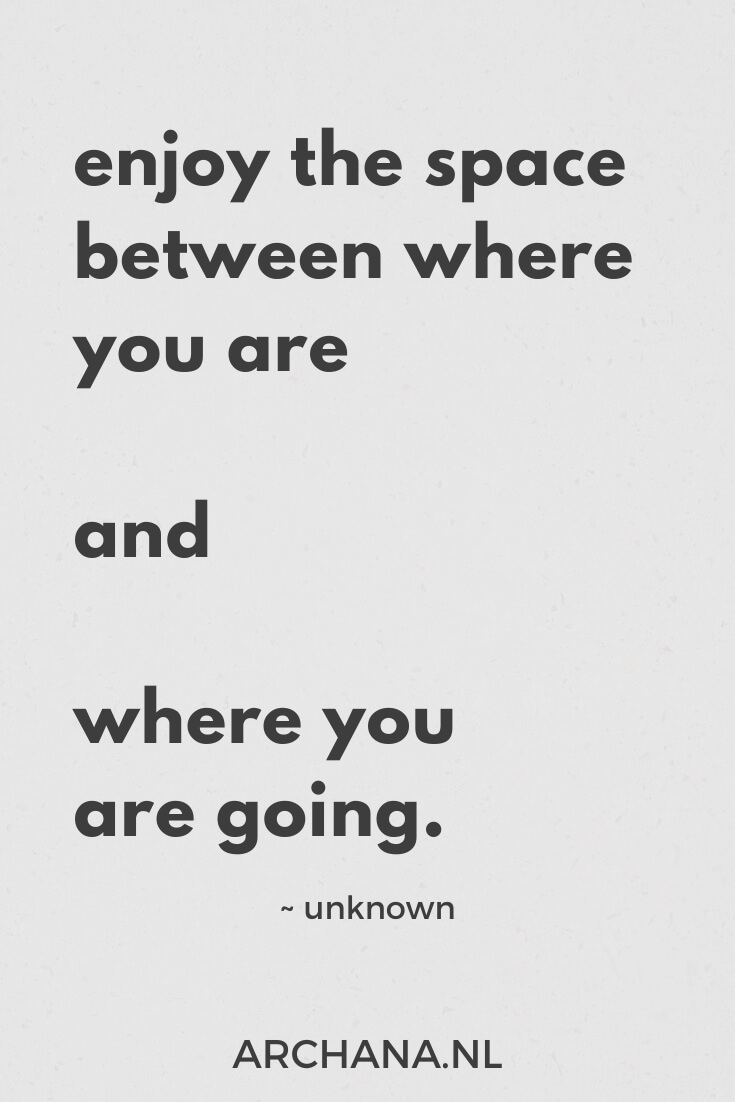 enjoy the space between where you are and where you are going - ARCHANA.NL